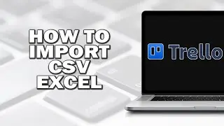 Как импортировать электронную таблицу (CSV, Excel) в Trello