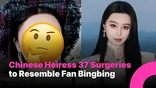 Chinese Heiress Faces Backlash After 37 Surgeries to Resemble Fan Bingbing