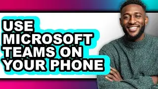 How to Use Microsoft Teams on Your Phone - Step by Step