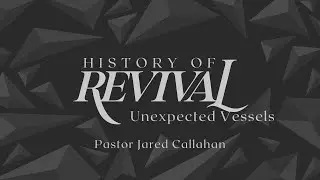 Unexpected Vessels | History of Revival | Week 3 | Jared Callahan