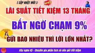 Lãi Suất Tiết Kiệm 13 Tháng Bất Ngờ Chạm 9%: Gửi Bao Nhiêu Thì Lời Lớn Nhất?