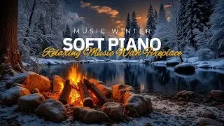Cozy Winter Campfire & Calm Piano Music for Deep Sleep, Study, Relaxing Playlist