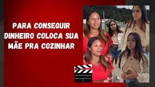 Para conseguir dinheiro coloca sua mãe pra cozinhar
