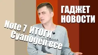 Гаджет Новости: Galaxy Note 7 - итоги, Xiaomi Mi Max, смерть Сyanogen
