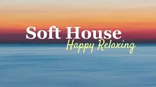 Soft House 2024  Happy Relaxing🌊 【Soft House | restless & feelings Vocals Mix】