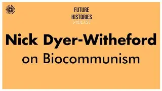 Nick Dyer Witheford on Biocommunism | Future Histories S02E27