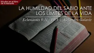 La humildad de sabio ante los límites de la vida  |  Eclesiastés 9:11-10:3  |  Ps. Alejandro Galavíz