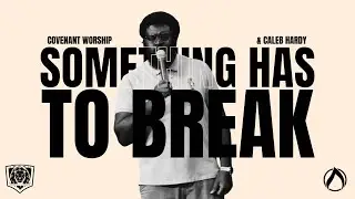 Something Has to Break | Covenant Worship & Caleb Hardy