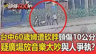 台中60歲婦遭砍「脖子10公分刀傷」！ 廣場跳舞放音樂「疑太吵」常與人爭執【頭條600秒】