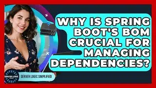 Why Is Spring Boot's BOM Crucial For Managing Dependencies? - Server Logic Simplified
