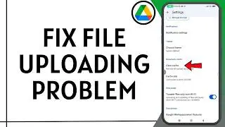 How to Fix Google Drive File Uploading Problem