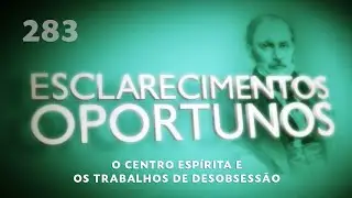 Esclarecimentos Oportunos 283 - O centro esp&iacute;rita e os trabalhos de desobsess&atilde;o