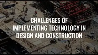 What are the Main Challenges of Implementing Technology in Design and Construction?
