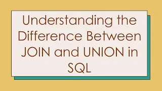 Understanding the Difference Between JOIN and UNION in SQL