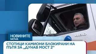 Стотици камиони са блокирани на пътя за „Дунав мост 2” от неделя вечерта
