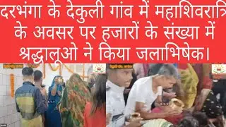 दरभंगा के देवकली गांव में महाशिवरात्रि के अवसर पर हजारों की संख्या में श्रद्धालुओं ने जलाभिषेक किया