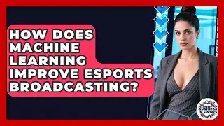 How Does Machine Learning Improve Esports Broadcasting? - Business In Sports