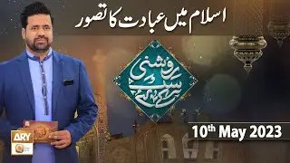 Roshni Sab Kay Liye - Topic: Islam Main Ibadat ka Tasawar - 10th May 2023 - ARY Qtv
