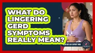 What Do Lingering GERD Symptoms Really Mean?