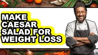 How To Make Caesar Salad For Weight Loss (Updated)