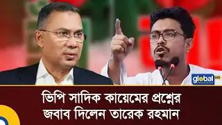 সাদিক কায়েমের প্রশ্নের জবাবে যা বললেন তারেক রহমান | Global TV Digital