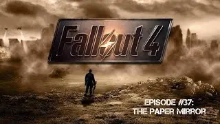 Fallout 4 Episode 37: The Paper Mirror