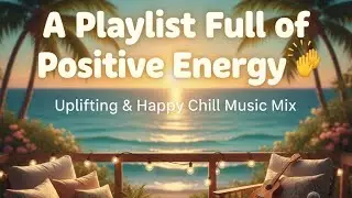 A Playlist Full of Positive Energy 🙌 Uplifting & Happy Chill Music Mix | The Good Life Mix No.7