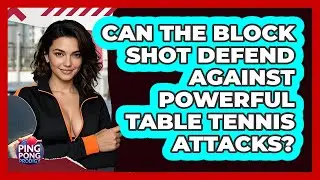 Can The Block Shot Defend Against Powerful Table Tennis Attacks? - Ping Pong Prodigy
