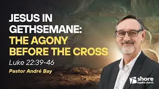 Jesus in Gethsemane: The Agony Before the Cross | Luke 22:39-46 | Andre Bay