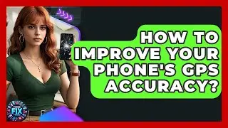 How To Improve Your Phone's GPS Accuracy? - Phone Fix and Features