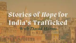 Stories of Hope for India&rsquo;s Trafficked with David Harms