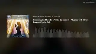 Unlocking the Miracles Within - Episode 17 - Aligning with Divine Purpose (Audio Only)