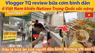 Vlogger Trung Quốc review bữa cơm bình dân ở Việt Nam khiến Netizen Trung Quốc sốc nặng