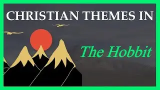 The Top Three Christian Themes in The Hobbit | Christian Themes in Popular Literature