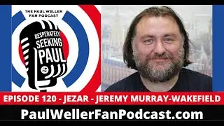 EP120 - Jezar - The Style Council - Звукорежиссёр и микшер - Фан-подкаст Пола Уэллера -