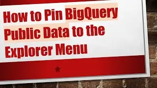 How to Pin BigQuery Public Data to the Explorer Menu