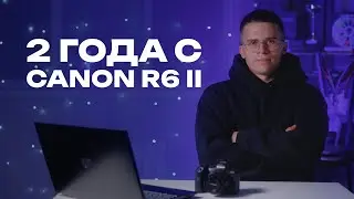 Canon R6 Mark II спустя 2 года &mdash; честный опыт