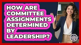 How Are Committee Assignments Determined By Leadership?