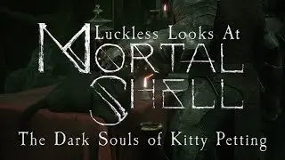Luckless Looks at Mortal Shell - The Dark Souls of Kitty Petting