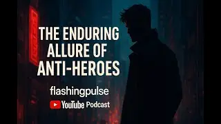 Why We Love Anti-Heroes 🖤 Psychology, Culture & Iconic Examples | flashingpulse Podcast