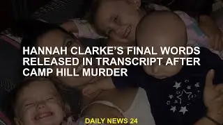 Hannah Clarke&rsquo;s final words released in transcript after Camp Hill