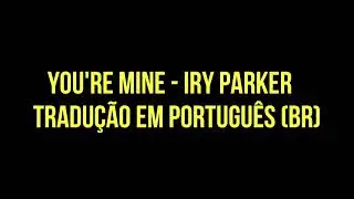 You're Mine - IRY PARKER  TRADU&Ccedil;&Atilde;O (PT-BR)
