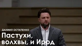 Пастухи, волхвы, и Ирод - Даниил Остапенко I Проповедь