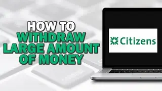 How To Withdraw Large Amount of Money from Citizens Bank (Quick Tutorial)