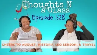 Thoughts N a Glass Podcast Episode 1:28 &ldquo;Cheers to August, History, Leo Season, and Travel&rdquo;
