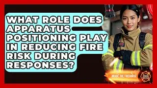 What Role Does Apparatus Positioning Play in Reducing Fire Risk During Responses?