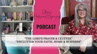 Clutter Is Spiritual Too: What the Lord&rsquo;s Prayer Teaches About Your Home & Business