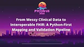 From Messy Clinical Data to Interoperable FHIR: A Python-First Mapping and Validation... -Lisa Smith