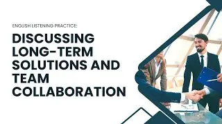 English Listening Practice: Discussing Long Term Solutions and Team Collaboration