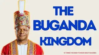 The Buganda Kingdom East Africa's Largest Monarchy  | 4K (UHD)